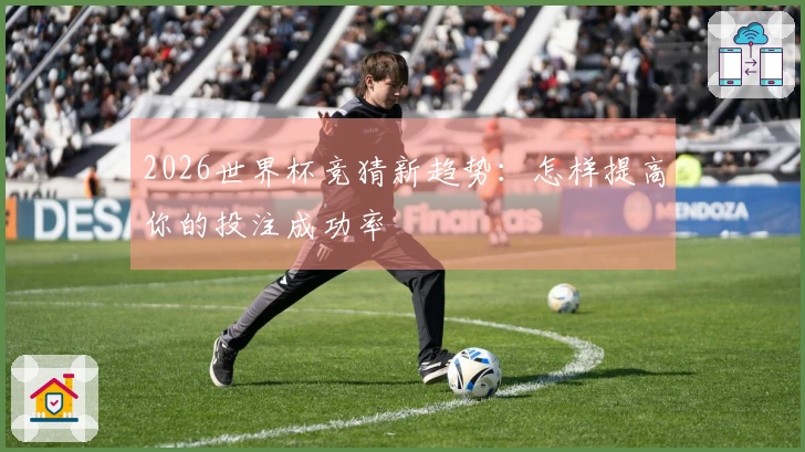 2026世界杯竞猜新趋势：怎样提高你的投注成功率