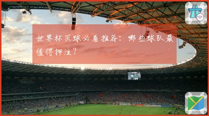 世界杯买球必看推荐：哪些球队最值得押注？