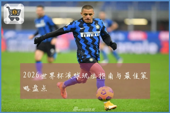 2026世界杯滚球玩法指南与最佳策略盘点
