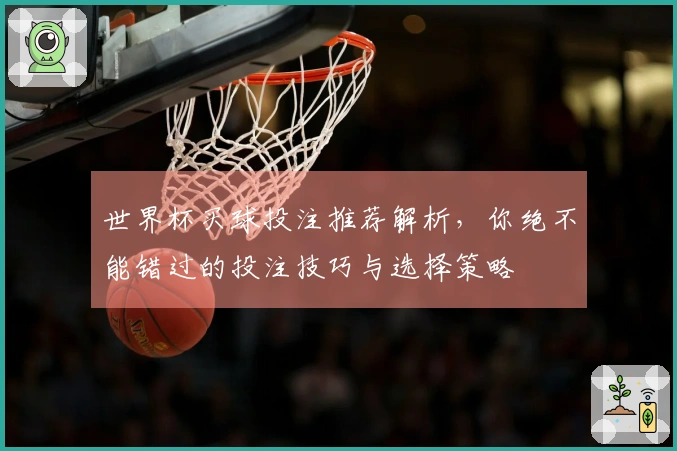 世界杯买球投注推荐解析，你绝不能错过的投注技巧与选择策略
