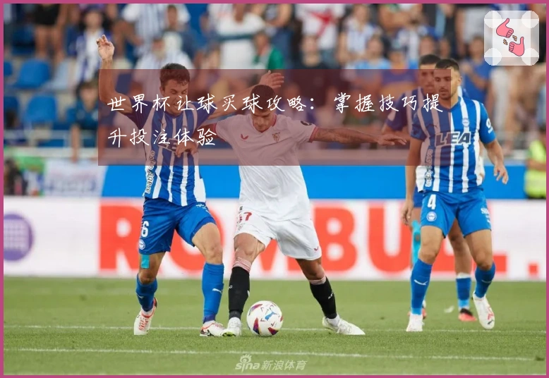 世界杯让球买球攻略：掌握技巧提升投注体验